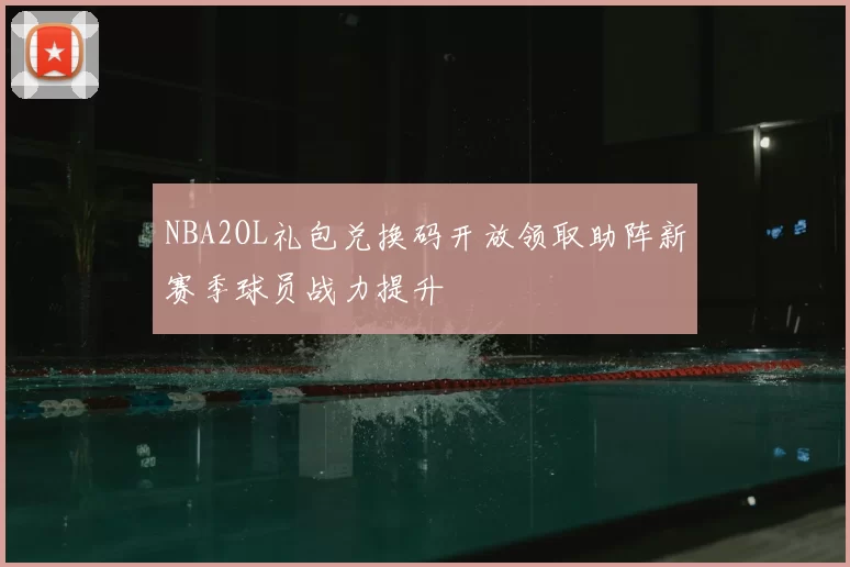 NBA2OL礼包兑换码开放领取助阵新赛季球员战力提升