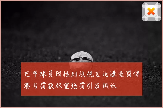巴甲球员因性别歧视言论遭重罚停赛与罚款双重惩罚引发热议