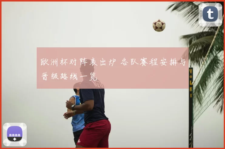 欧洲杯对阵表出炉 各队赛程安排与晋级路线一览
