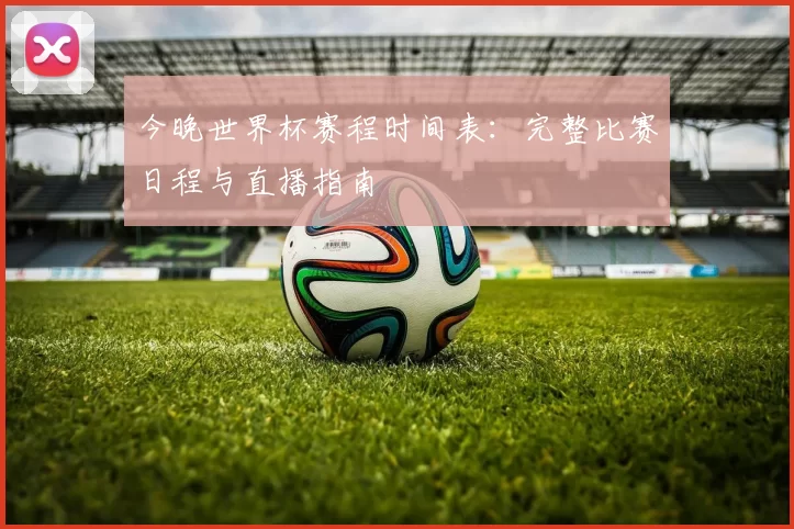 今晚世界杯赛程时间表：完整比赛日程与直播指南