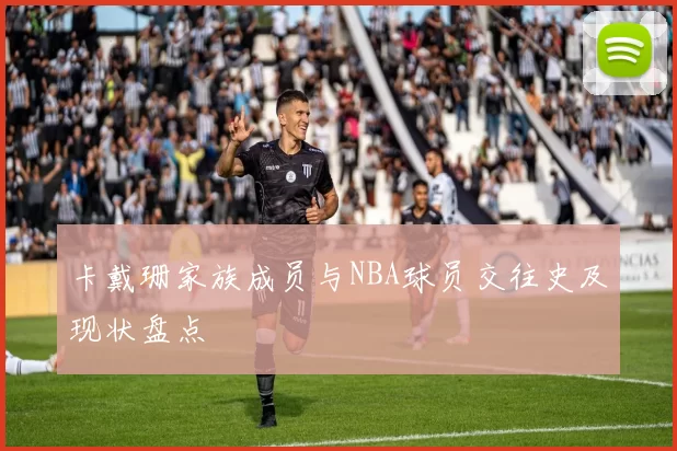 卡戴珊家族成员与NBA球员交往史及现状盘点