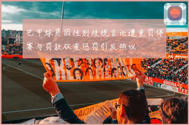 巴甲球员因性别歧视言论遭重罚停赛与罚款双重惩罚引发热议