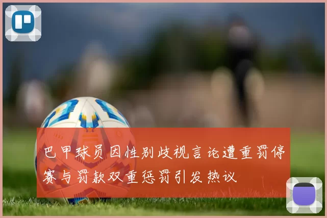 巴甲球员因性别歧视言论遭重罚停赛与罚款双重惩罚引发热议