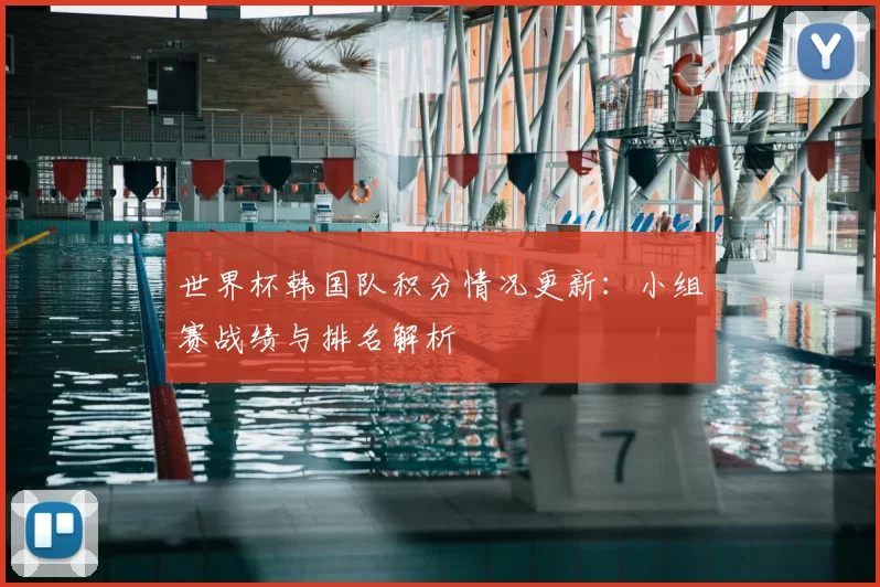 世界杯韩国队积分情况更新:小组赛战绩与排名解析