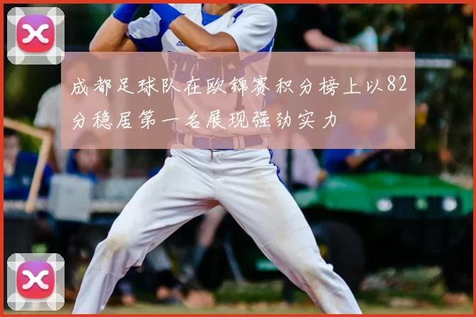 成都足球队在欧锦赛积分榜上以82分稳居第一名展现强劲实力