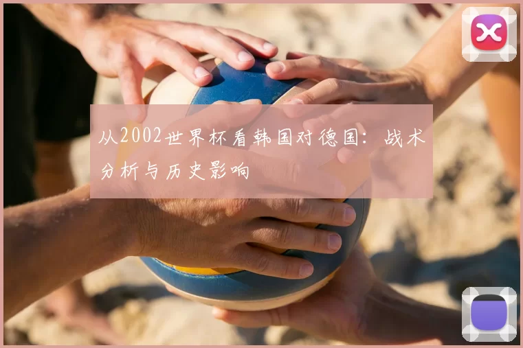 从2002世界杯看韩国对德国:战术分析与历史影响