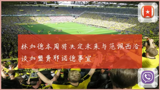 林加德本周将决定未来与范佩西洽谈加盟费耶诺德事宜