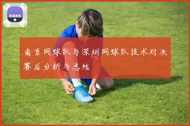 南京网球队与深圳网球队技术对决赛后分析与总结