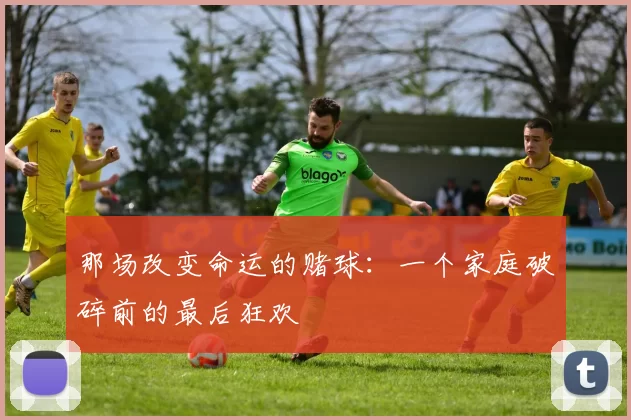 那场改变命运的赌球：一个家庭破碎前的最后狂欢