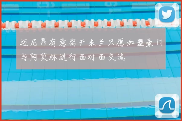 迈尼昂有意离开米兰只愿加盟豪门与阿莫林进行面对面交流