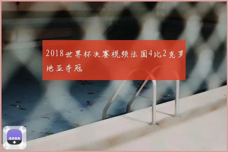 2018世界杯决赛视频法国4比2克罗地亚夺冠
