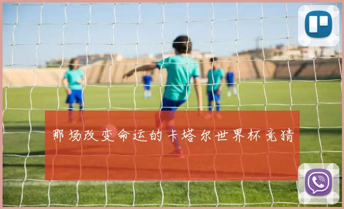 那场改变命运的卡塔尔世界杯竞猜